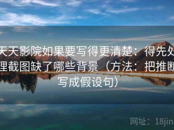 天天影院如果要写得更清楚：得先处理截图缺了哪些背景（方法：把推断写成假设句）