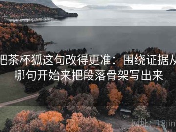 把茶杯狐这句改得更准：围绕证据从哪句开始来把段落骨架写出来