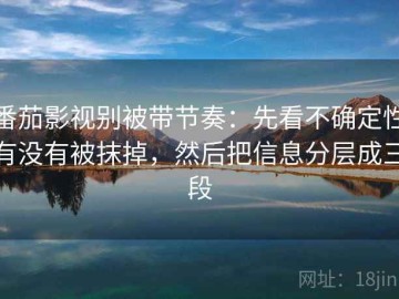 番茄影视别被带节奏：先看不确定性有没有被抹掉，然后把信息分层成三段