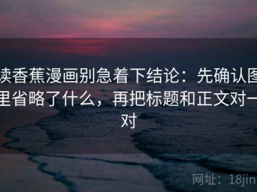 读香蕉漫画别急着下结论：先确认图里省略了什么，再把标题和正文对一对