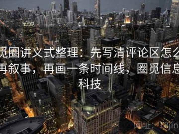 觅圈讲义式整理：先写清评论区怎么再叙事，再画一条时间线，圈觅信息科技