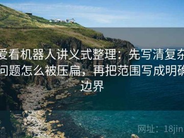 爱看机器人讲义式整理：先写清复杂问题怎么被压扁，再把范围写成明确边界