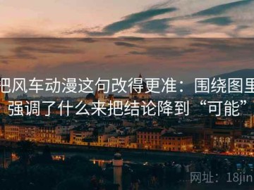 把风车动漫这句改得更准：围绕图里强调了什么来把结论降到“可能”