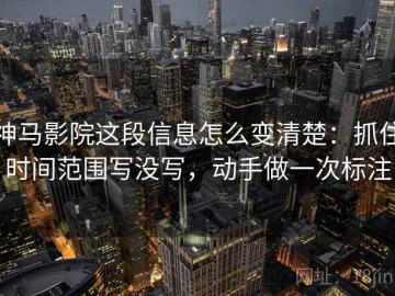 神马影院这段信息怎么变清楚：抓住时间范围写没写，动手做一次标注