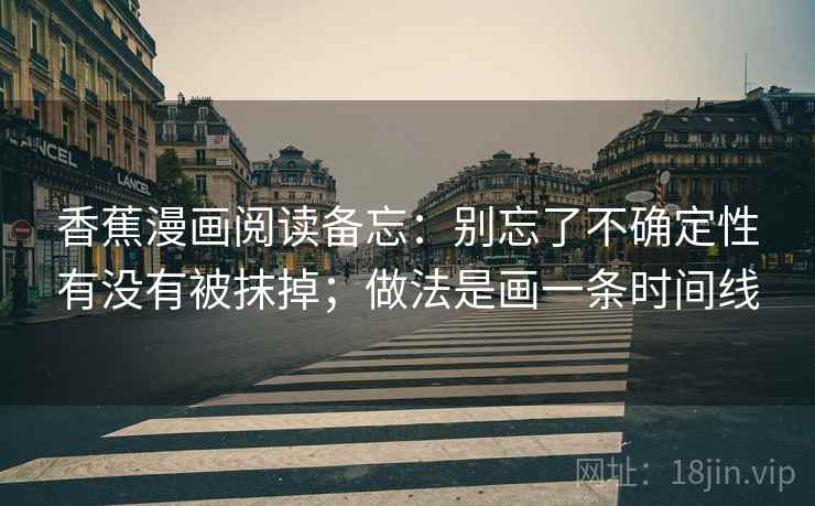 香蕉漫画阅读备忘:别忘了不确定性有没有被抹掉;做法是画一条时间线 香蕉漫画阅读备忘:别忘了不确定性有没有被抹掉;做法是画一条时间线