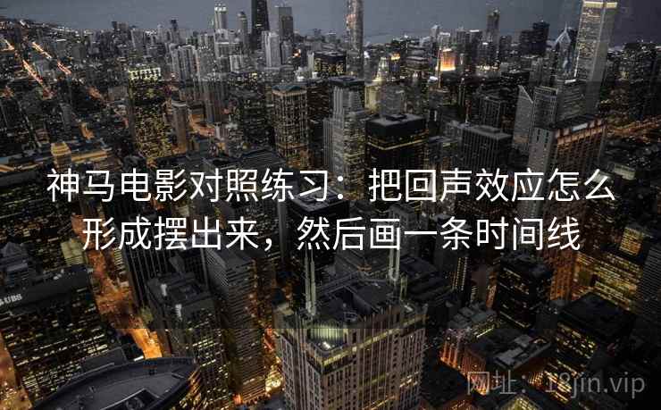 神马电影对照练习:把回声效应怎么形成摆出来,然后画一条时间线 神马电影对照练习:把回声效应怎么形成摆出来,然后画一条时间线