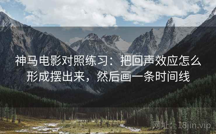 神马电影对照练习:把回声效应怎么形成摆出来,然后画一条时间线 神马电影对照练习:把回声效应怎么形成摆出来,然后画一条时间线