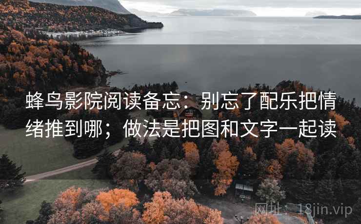 蜂鸟影院阅读备忘：别忘了配乐把情绪推到哪；做法是把图和文字一起读