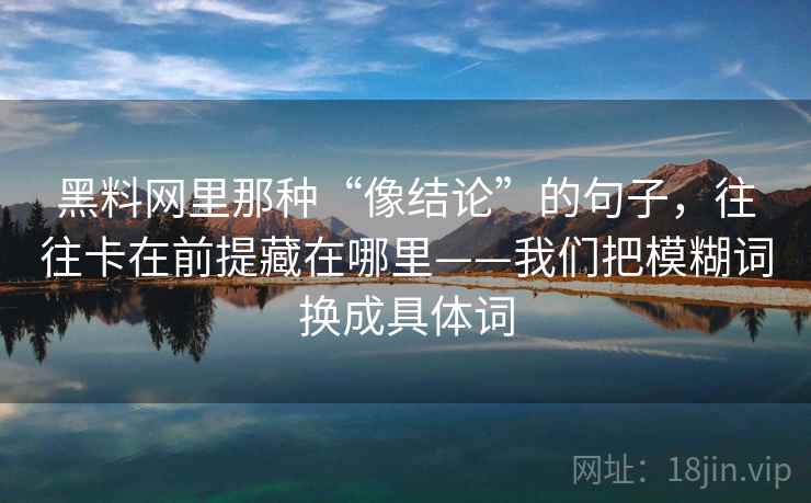 黑料网里那种“像结论”的句子，往往卡在前提藏在哪里——我们把模糊词换成具体词