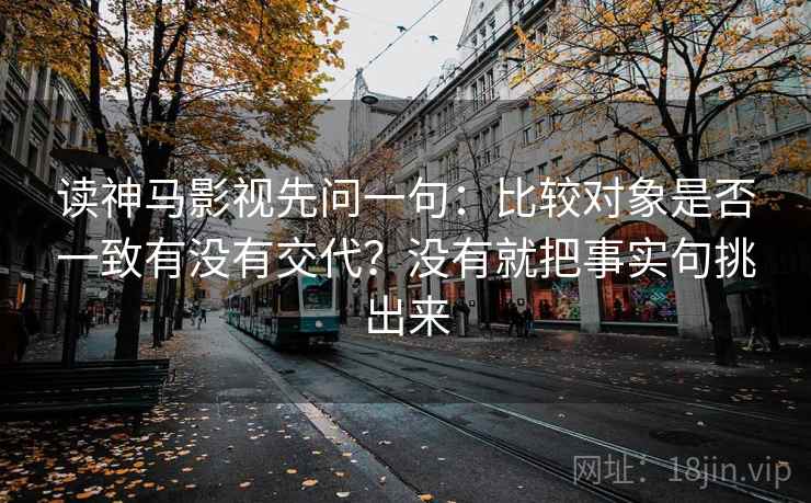 读神马影视先问一句：比较对象是否一致有没有交代？没有就把事实句挑出来