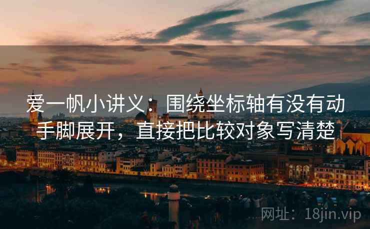 爱一帆小讲义：围绕坐标轴有没有动手脚展开，直接把比较对象写清楚