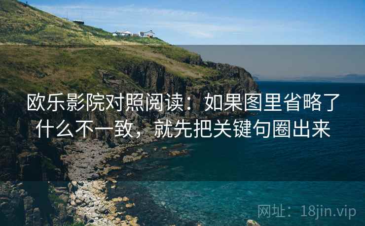 欧乐影院对照阅读：如果图里省略了什么不一致，就先把关键句圈出来